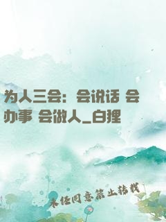 为人三会：会说话 会办事 会做人